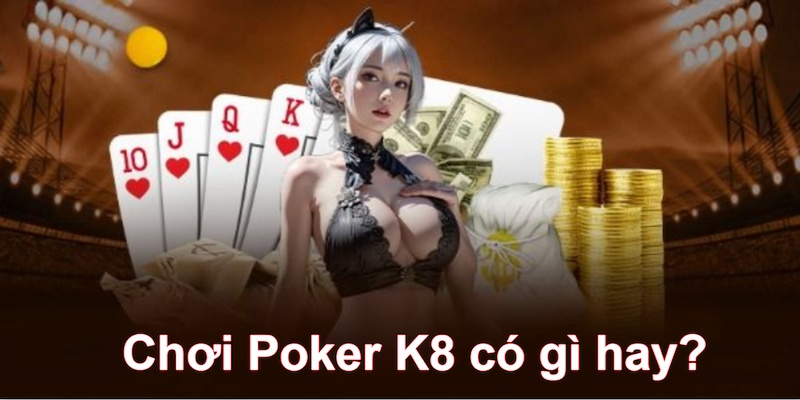 Chơi Poker K8 mang lại nhiều điểm hấp dẫn cược thủ