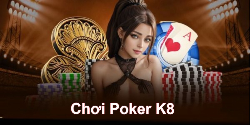 Chơi Poker K8 “Xưng Bá - Lụm Lúa Kha Khá” Mới Nhất 2024